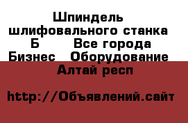 Шпиндель  шлифовального станка 3Б151. - Все города Бизнес » Оборудование   . Алтай респ.